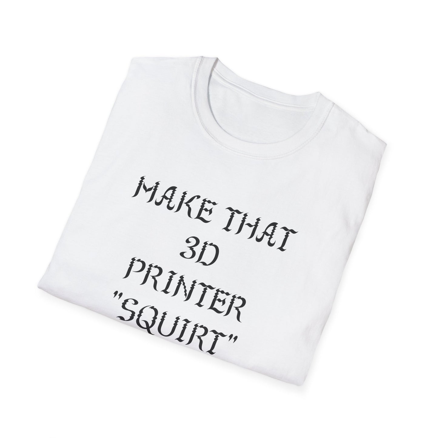 Make that 3D Printer "Squirt" Unisex Softstyle T-Shirt