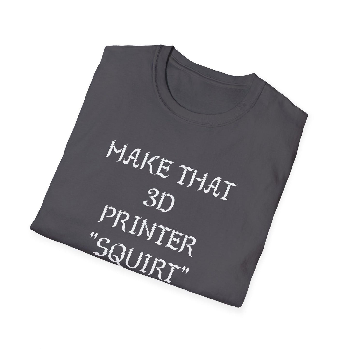 Make that 3D Printer "Squirt" Unisex Softstyle T-Shirt