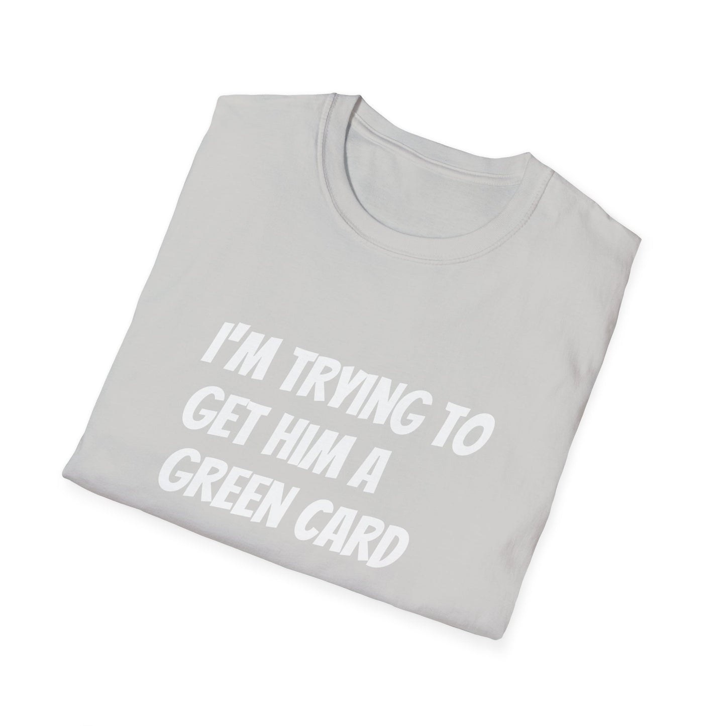 I'm trying to get him a green card Funny First date Unisex Softstyle T-Shirt