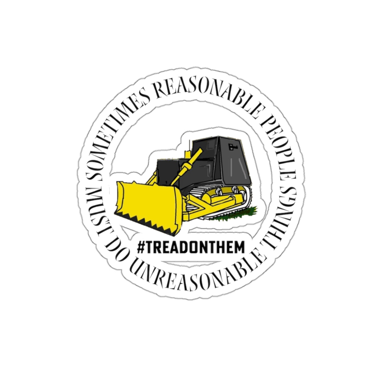 Sometimes Reasonable People Must Do Unreasonable Things- Tread on Them Kiss-Cut Stickers
