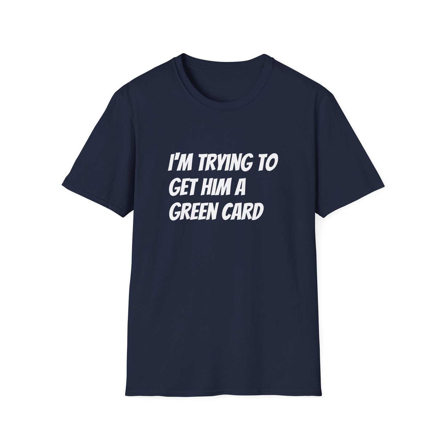 I'm trying to get him a green card Funny First date Unisex Softstyle T-Shirt