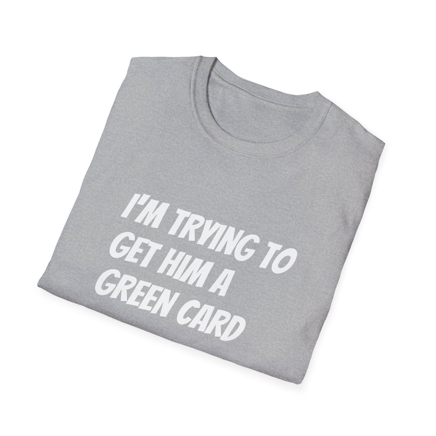 I'm trying to get him a green card Funny First date Unisex Softstyle T-Shirt