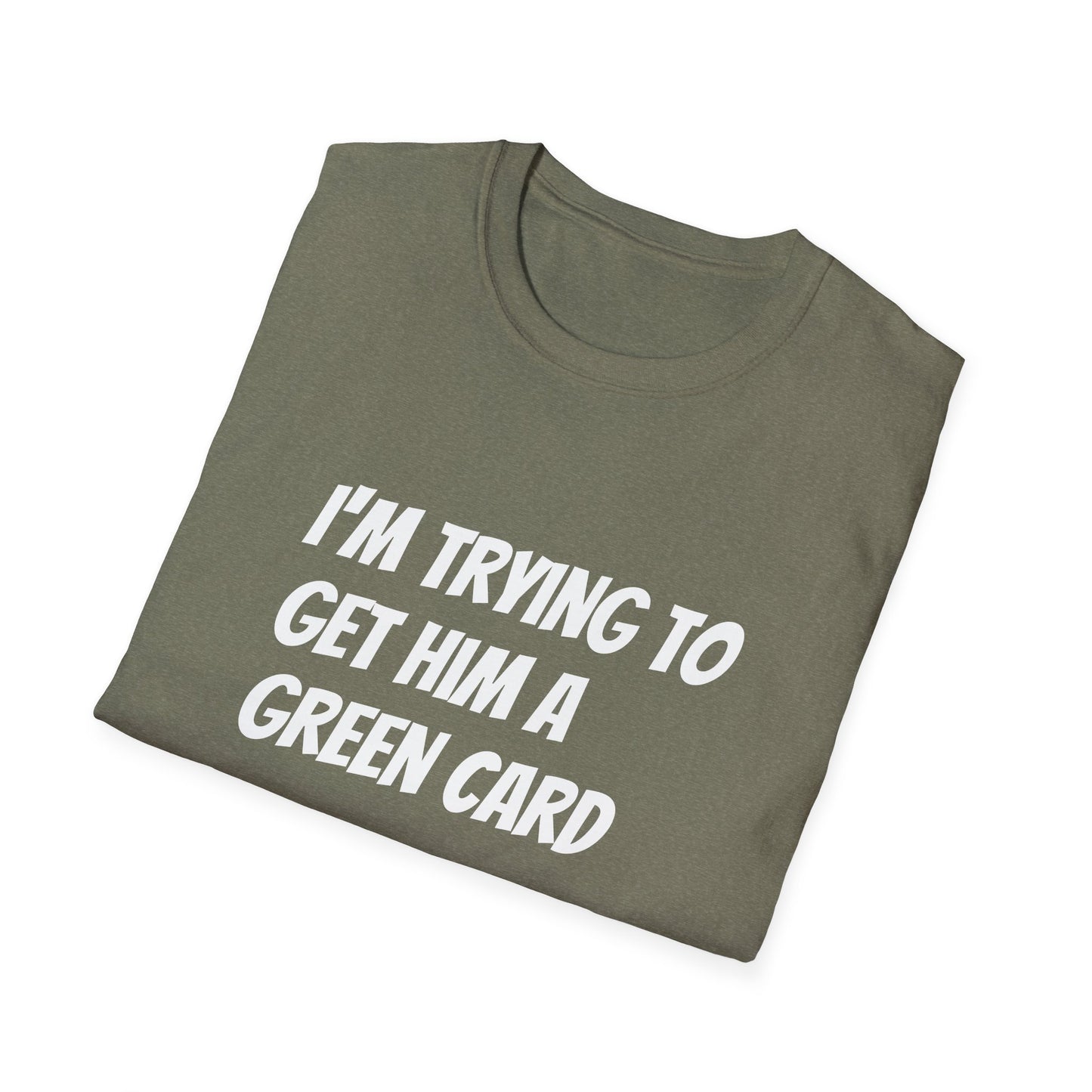 I'm trying to get him a green card Funny First date Unisex Softstyle T-Shirt