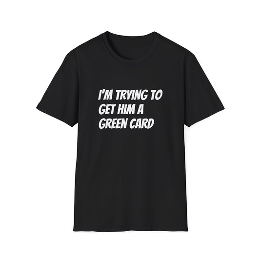 I'm trying to get him a green card Funny First date Unisex Softstyle T-Shirt