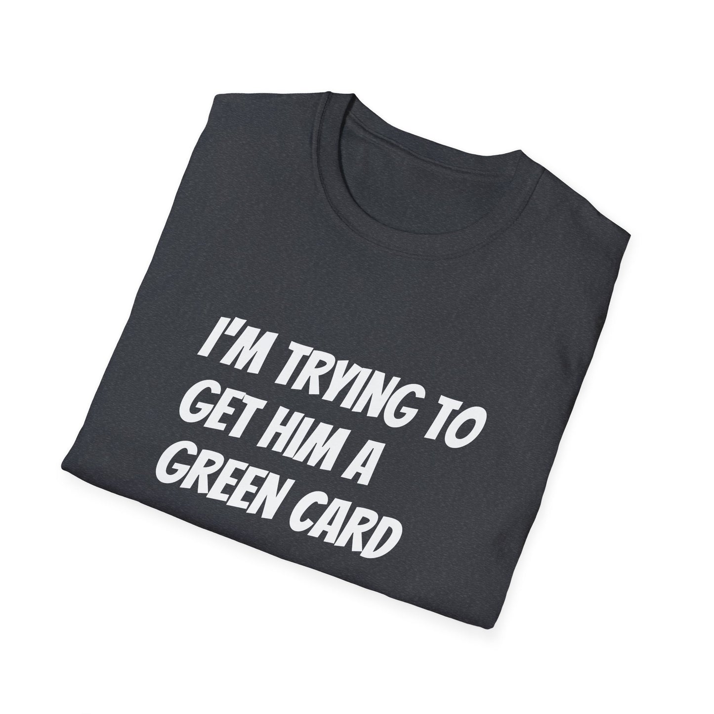 I'm trying to get him a green card Funny First date Unisex Softstyle T-Shirt