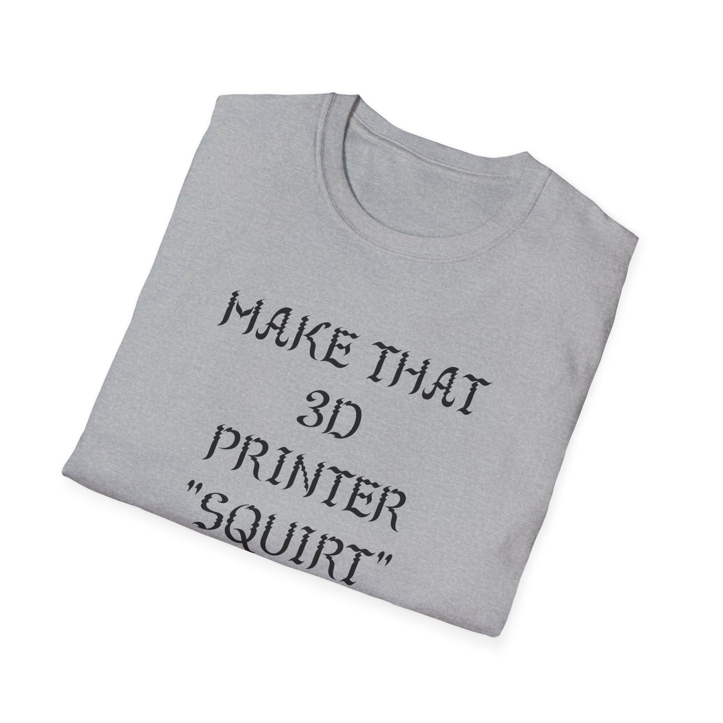 Make that 3D Printer "Squirt" Unisex Softstyle T-Shirt