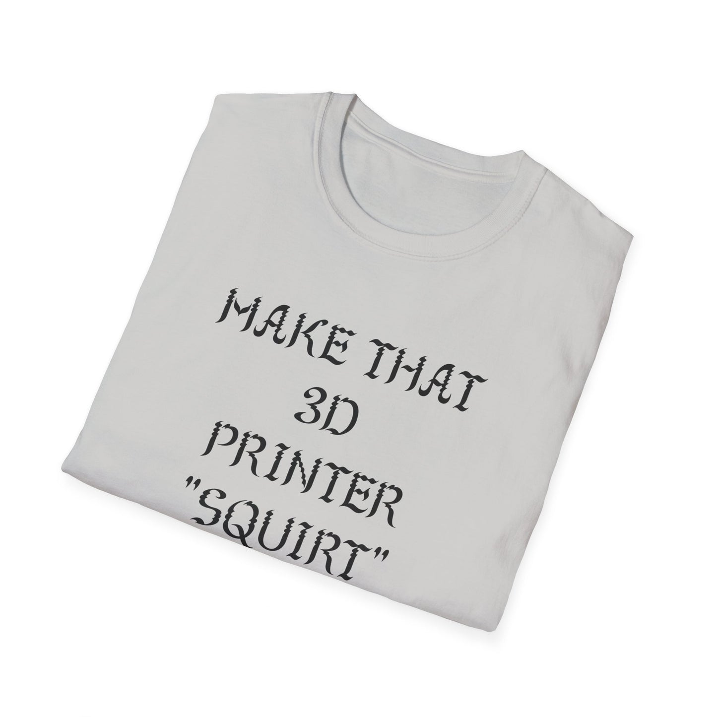 Make that 3D Printer "Squirt" Unisex Softstyle T-Shirt
