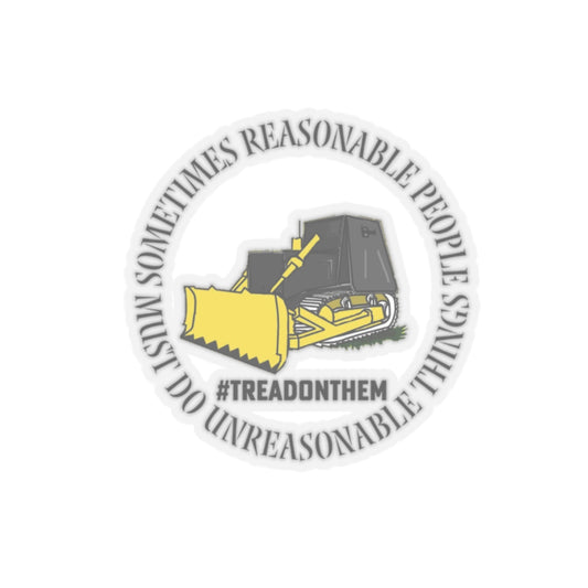 Sometimes Reasonable People Must Do Unreasonable Things- Tread on Them Kiss-Cut Stickers