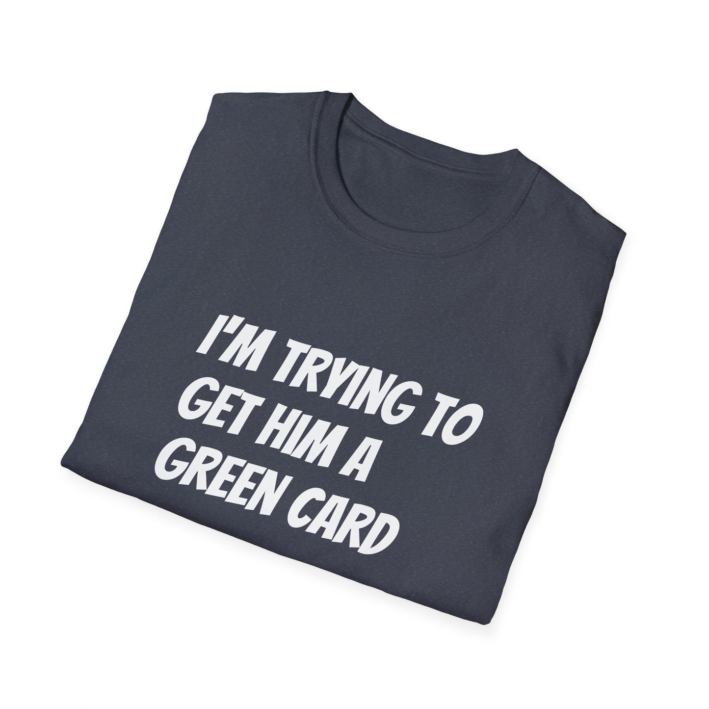 I'm trying to get him a green card Funny First date Unisex Softstyle T-Shirt